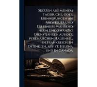 Skizzen aus meinem Tagebuche, oder Erinnerungen an Abenteuer und Erlebnisse während neun Und zwanzig Dienstjahren auf der pyrenäischen Halbinsel, in ... in Ostindien, auf St. Helena und in Canada