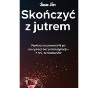 Skończyć z jutrem. Praktyczny przewodnik po motywacji bez prokrastynacji - 7 dni, 12 szablonów: Praktyczny przewodnik | Jak pokonać prokrastynację | ... i ćwiczeń | Konkretne kroki do sukcesu