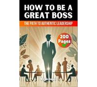 How to be a Great Boss Book: The Path to Authentic Leadership