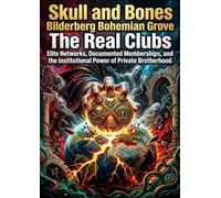 Skull and Bones Bilderberg Bohemian Grove: The Real Clubs: Elite Networks, Documented Memberships, and the Institutional Power of Private Brotherhood