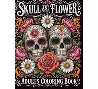 Skull And Flowers Adult Coloring Book: Stress Relieving Gothic Floral Designs Featuring Sugar Skulls, Roses, Mandalas, and Beautiful Flowers for Adult Relaxation