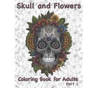 Skull and Flowers Coloring Book for Adults: Sugar Skulls, Floral Patterns and Relaxing Designs | Part 1