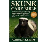 SKUNK CARE BIBLE: The Complete Guide to Feeding, Housing, Breeding, Grooming, and Keeping Happy & Healthy Skunk