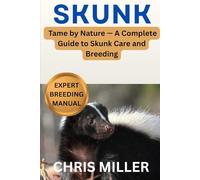 SKUNK: Tame by Nature - A Complete Guide to Skunk Care and Breeding