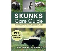 Skunks Care Guide: The Complete Skunk Ownership Guide for Beginners: Housing, Feeding, Training, Health Care, Cost, Interaction and Raising a Happy, Odor-Free Pet Skunk