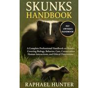 SKUNKS HANDBOOK: A Complete Professional Handbook on Skunks Covering Biology, Behavior, Care, Conservation, Human Interactions, and Ethical Dimensions
