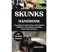 SKUNKS HANDBOOK: Everything You Need To Know About Skunks Health Care, Diet, Behavior, Handling, Conversation And More.