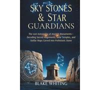 Sky Stones & Star Guardians: The Lost Astronomy of Ancient Monuments-Decoding Sacred Alignments, Solar Temples, and Stellar Maps Carved Into Prehistoric Stone