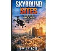 Skybound Sites: Master Drones, Streamline Projects, Elevate Profits: A Practical Guide to Using Drone Technology to Improve Efficiency, Oversight, and Business Performance