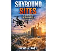Skybound Sites: Master Drones, Streamline Projects, Elevate Profits: A Practical Guide to Using Drone Technology to Improve Efficiency, Oversight, and Business Performance