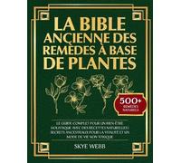La Bible Ancienne des Remèdes à Base de Plantes: Le Guide Complet pour un Bien-Être Holistique avec des Recettes Naturelles | Secrets Ancestraux pour la Vitalité et un Mode de Vie Non Toxique