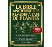 La Bible Ancienne des Remèdes à Base de Plantes: Le Guide Complet pour un Bien-Être Holistique avec des Recettes Naturelles | Secrets Ancestraux pour la Vitalité et un Mode de Vie Non Toxique