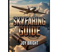Skyfaring Guide: A Pilot’s Journey Through Life, Flight, and Aviation Experiences with Practical Lessons and Insights