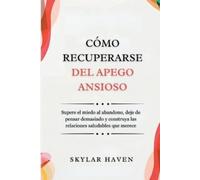 Skylar Haven Cómo recuperarse del apego ansioso: Supere el miedo al (Tascabile)