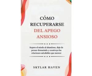 Skylar Haven Cómo recuperarse del apego ansioso: Supere el miedo al (Tascabile)