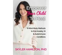 Empower Your Child To Heal: 8 Mind-Body Techniques to End Anxiety, Autoimmune & GI Conditions