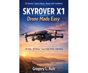 SKYROVER X1 Drone Made Easy: A Step-by-Step Beginner’s Guide to Capturing Stunning 4K Footage, Using Smart Flight Features, and Flying with Total Confidence