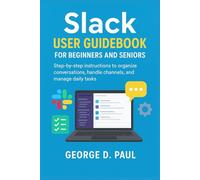 Slack User Guidebook for Beginners and Seniors: Step-by-step instructions to organize conversations, handle channels, and manage daily tasks