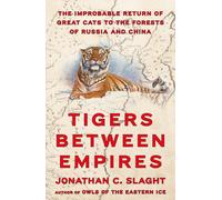 Tigers Between Empires: The Improbable Return of Great Cats to the Forests of Russia and China