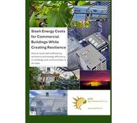 Slash Energy Costs for Commercial Buildings While Creating Resilience: How to build self sufficiency, resilience and energy efficiency for buildings and communities of all sizes