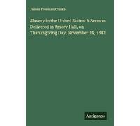 Slavery in the United States. A Sermon Delivered in Amory Hall, on Thanksgiving Day, November 24, 1842