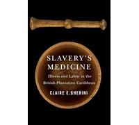 Slavery's Medicine: Illness and Labor in the British Plantation Caribbean