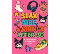 Slay, Vibe & Cringe After 30 (A Short Guide to Surviving Among Gen Z)