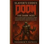 Slayer’s Codex: Doom: The Dark Ages: Your Ultimate Guide to Mastering Combat, Uncovering Secrets, and Dominating the Demonic Realms of a Medieval Apocalypse