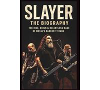 SLAYER THE BIOGRAPHY: The Rise, Reign & Relentless Rage of Metal’s Darkest Titans