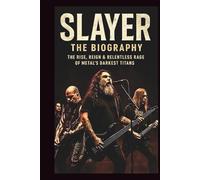 SLAYER THE BIOGRAPHY: The Rise, Reign & Relentless Rage of Metal’s Darkest Titans