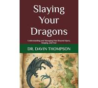 Slaying Your Dragons: Understanding and Managing Pain Beyond Injury, Imaging, and Fear