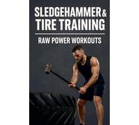 Sledgehammer & Tire Training: Raw Power Workouts with Minimal Equipment: 16