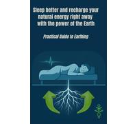 Sleep better and recharge your natural energy right away with the power of the Earth: Practical guide to earthing
