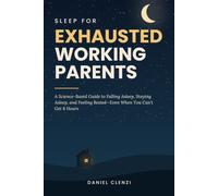 Sleep for Exhausted Working Parents: A Science-Based Guide to Falling Asleep, Staying Asleep, and Feeling Rested-Even When You Can't Get 8 Hours
