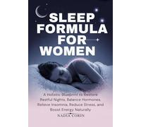 SLEEP FORMULA FOR WOMEN: A Holistic Blueprint to Restore Restful Nights, Balance Hormones, Relieve Insomnia, Reduce Stress, and Boost Energy Naturally