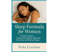 Sleep Formula for Women: A Holistic Guide to Conquering Insomnia, Balancing Hormones, and Beating Fatigue