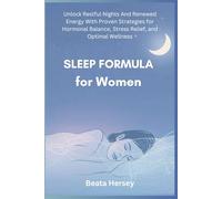 Sleep Formula for Women: Unlock Restful Nights And Renewed Energy With Proven Strategies for Hormonal Balance, Stress Relief, and Optimal Wellness