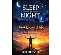 Sleep In Night, Wake In Life: How Better Sleep, Discipline, And Mindset Can Transform Your Life
