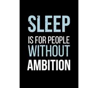 Sleep Is for People Without Ambition: Funny Productivity Notebook for Workaholics, Entrepreneurs and Overachievers | 120 Pages, 6x9", Matte Cover