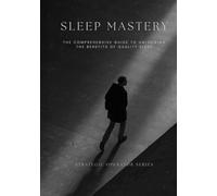 Sleep Mastery: The Comprehensive Guide to Unlocking the Benefits of Quality Sleep