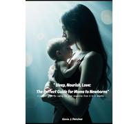 Sleep, Nourish, Love: The Perfect Guide for Moms to Newborns: A perfect guide for caring for your newborns from 0 to 6 months