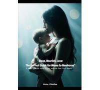 Sleep, Nourish, Love: The Perfect Guide for Moms to Newborns: A perfect guide for caring for your newborns from 0 to 6 months