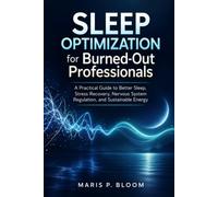 Sleep Optimization for Burned-Out Professionals: A Practical Guide to Better Sleep, Stress Recovery, Nervous System Regulation, and Sustainable Energy
