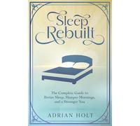 Sleep Rebuilt: The Complete Guide to Better Sleep, Sharper Mornings, and a Stronger You