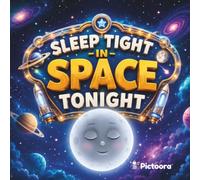 Sleep Tight In Space Tonight: A Magical Bedtime Adventure Through Space Filled With Sleepy Rockets Astronauts Friendly Aliens And Cosmic Wonders For Babies Toddlers And Kids