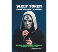 SLEEP TOKEN: FROM DREAMS TO ARENAS: BIOGRAPHY AND COMPREHENSIVE HISTORY OF THE BAND