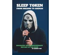 SLEEP TOKEN: FROM DREAMS TO ARENAS: BIOGRAPHY AND COMPREHENSIVE HISTORY OF THE BAND