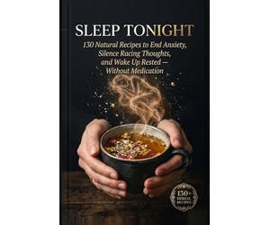 SLEEP TONIGHT: 130 Natural Recipes to End Anxiety, Silence Racing Thoughts, and Wake Up Rested - Without Medication