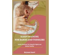 SLEEP TRAINING FOR BABIES AND TODDLERS: Gentle Solutions for Peaceful Nights and Rested Families