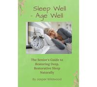 Sleep Well - Age Well: The Senior's Guide to Restoring Deep, Restorative Sleep Naturally